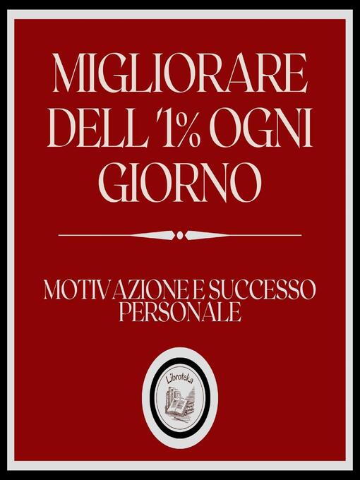 Title details for Migliorare dell'1% ogni giorno! Motivazione e successo personale! by LIBROTEKA - Available